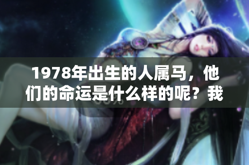 1978年出生的人属马，他们的命运是什么样的呢？我们来探讨一下吧！