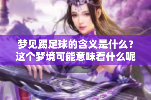 梦见踢足球的含义是什么？这个梦境可能意味着什么呢？