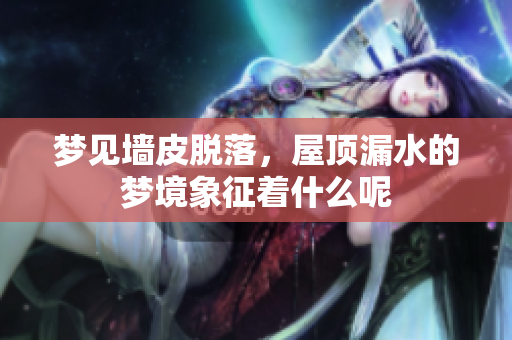 梦见墙皮脱落，屋顶漏水的梦境象征着什么呢