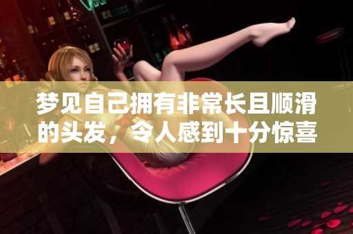 梦见自己拥有非常长且顺滑的头发，令人感到十分惊喜与开心