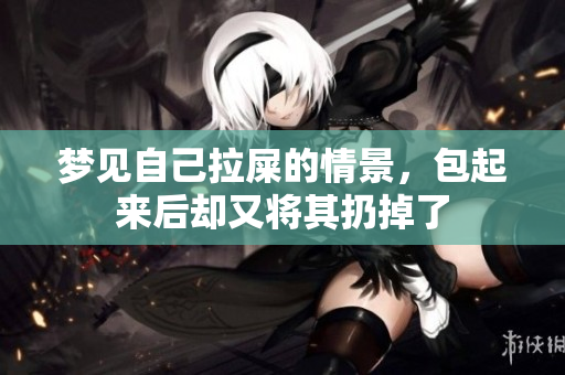 梦见自己拉屎的情景，包起来后却又将其扔掉了
