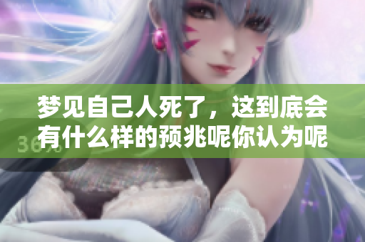 梦见自己人死了，这到底会有什么样的预兆呢你认为呢