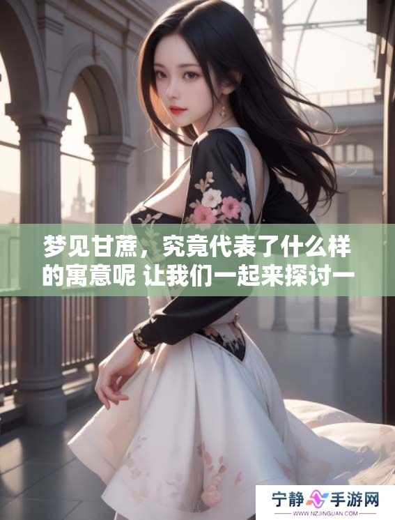 梦见甘蔗，究竟代表了什么样的寓意呢 让我们一起来探讨一下吧