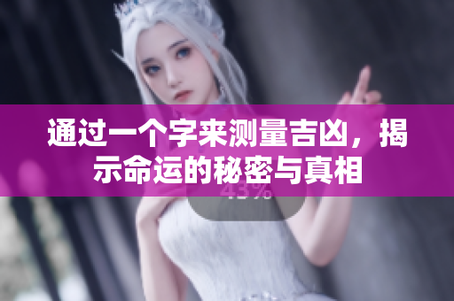 通过一个字来测量吉凶，揭示命运的秘密与真相