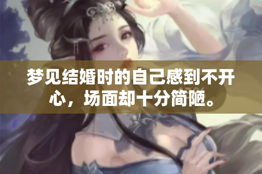 梦见结婚时的自己感到不开心，场面却十分简陋。