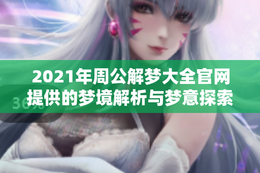 2021年周公解梦大全官网提供的梦境解析与梦意探索