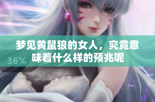 梦见黄鼠狼的女人，究竟意味着什么样的预兆呢