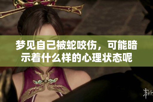 梦见自己被蛇咬伤，可能暗示着什么样的心理状态呢