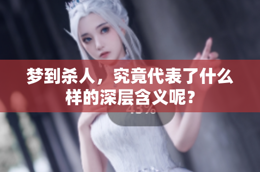 梦到杀人，究竟代表了什么样的深层含义呢？