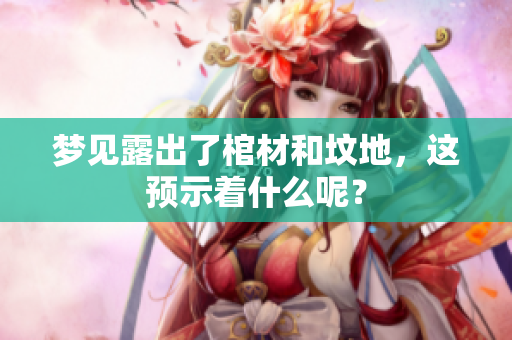 梦见露出了棺材和坟地，这预示着什么呢？