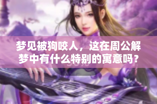 梦见被狗咬人，这在周公解梦中有什么特别的寓意吗？