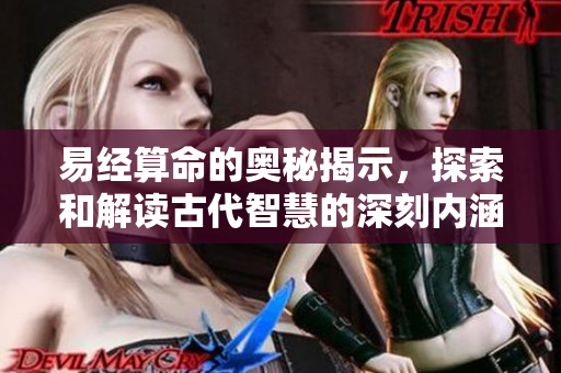 易经算命的奥秘揭示，探索和解读古代智慧的深刻内涵