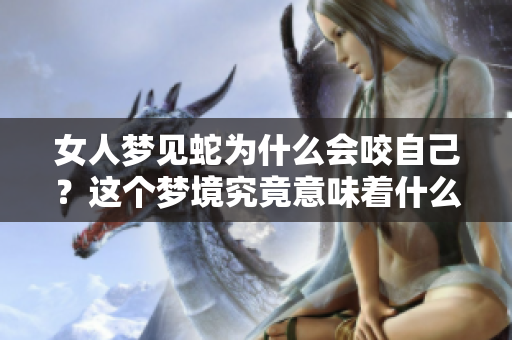 女人梦见蛇为什么会咬自己？这个梦境究竟意味着什么呢