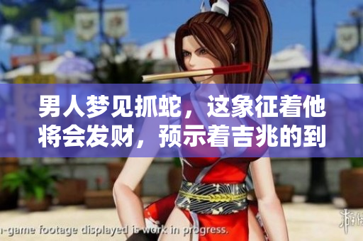 男人梦见抓蛇，这象征着他将会发财，预示着吉兆的到来