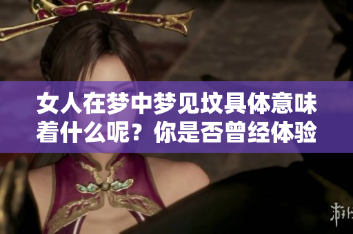 女人在梦中梦见坟具体意味着什么呢？你是否曾经体验过这样的梦境？