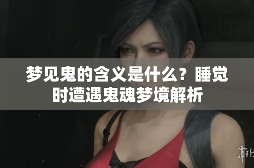 梦见鬼的含义是什么？睡觉时遭遇鬼魂梦境解析