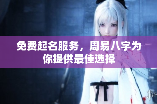 免费起名服务，周易八字为你提供最佳选择