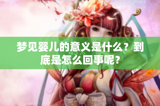 梦见婴儿的意义是什么？到底是怎么回事呢？
