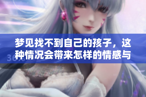 梦见找不到自己的孩子，这种情况会带来怎样的情感与思考呢