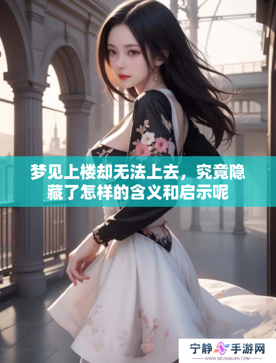 梦见上楼却无法上去，究竟隐藏了怎样的含义和启示呢