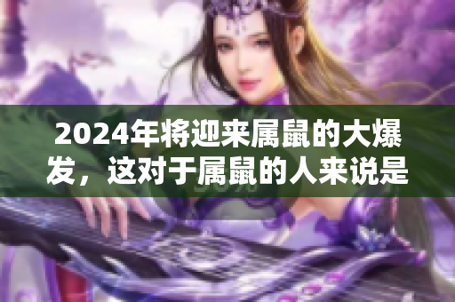 2024年将迎来属鼠的大爆发，这对于属鼠的人来说是个好机会