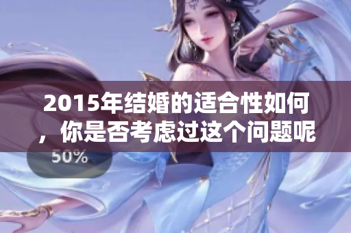 2015年结婚的适合性如何，你是否考虑过这个问题呢