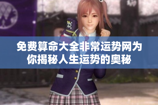 免费算命大全非常运势网为你揭秘人生运势的奥秘