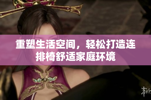 重塑生活空间，轻松打造连排椅舒适家庭环境