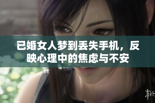 已婚女人梦到丢失手机，反映心理中的焦虑与不安
