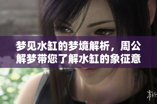 梦见水缸的梦境解析，周公解梦带您了解水缸的象征意义