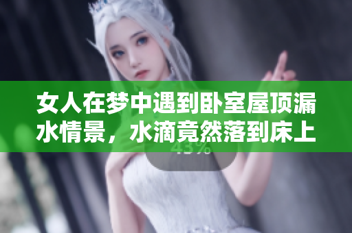女人在梦中遇到卧室屋顶漏水情景，水滴竟然落到床上