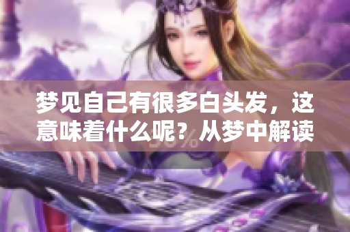 梦见自己有很多白头发，这意味着什么呢？从梦中解读白头发的深层含义。