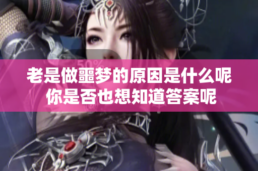 老是做噩梦的原因是什么呢 你是否也想知道答案呢