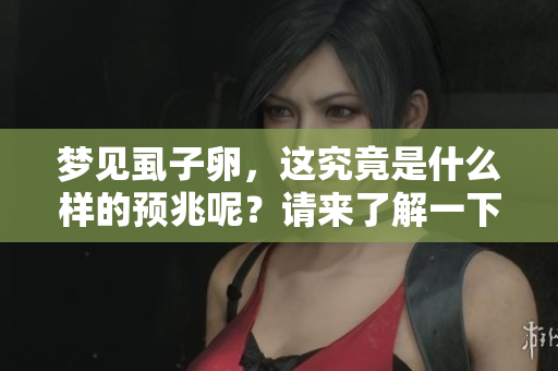 梦见虱子卵，这究竟是什么样的预兆呢？请来了解一下其中的含义。