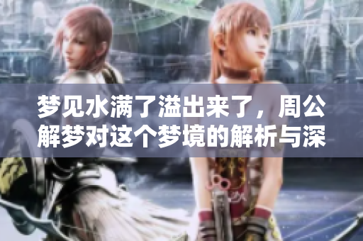 梦见水满了溢出来了，周公解梦对这个梦境的解析与深意是什么呢