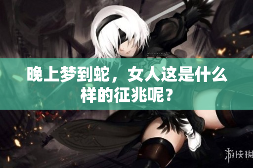 晚上梦到蛇，女人这是什么样的征兆呢？