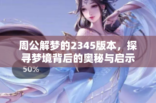 周公解梦的2345版本，探寻梦境背后的奥秘与启示