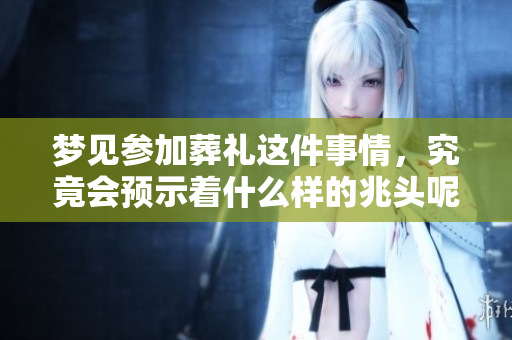 梦见参加葬礼这件事情，究竟会预示着什么样的兆头呢