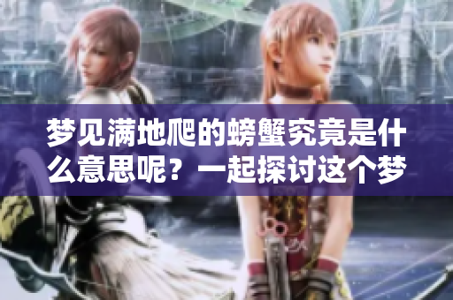 梦见满地爬的螃蟹究竟是什么意思呢？一起探讨这个梦境的含义吧！