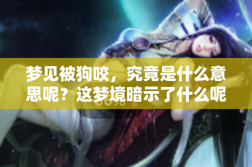 梦见被狗咬，究竟是什么意思呢？这梦境暗示了什么呢？