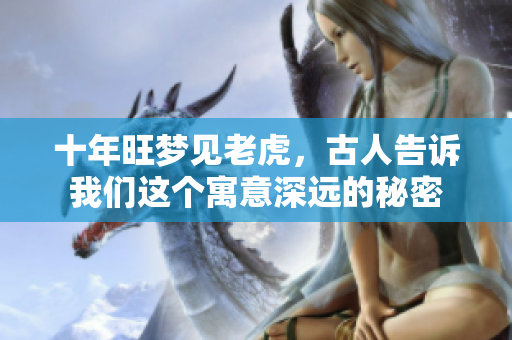 十年旺梦见老虎，古人告诉我们这个寓意深远的秘密