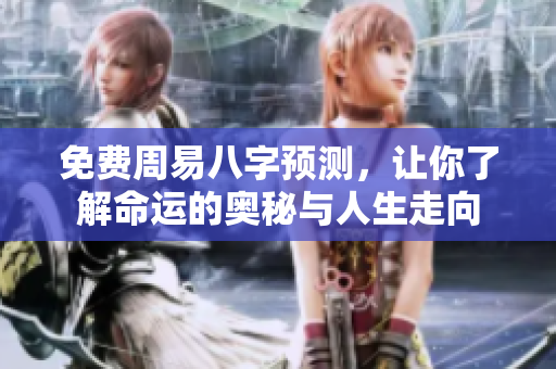 免费周易八字预测，让你了解命运的奥秘与人生走向