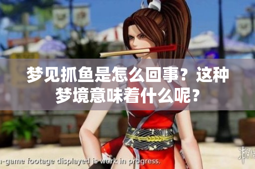 梦见抓鱼是怎么回事？这种梦境意味着什么呢？