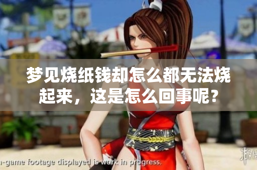 梦见烧纸钱却怎么都无法烧起来，这是怎么回事呢？
