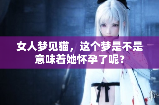 女人梦见猫，这个梦是不是意味着她怀孕了呢？