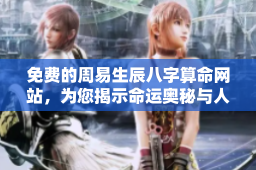 免费的周易生辰八字算命网站，为您揭示命运奥秘与人生方向