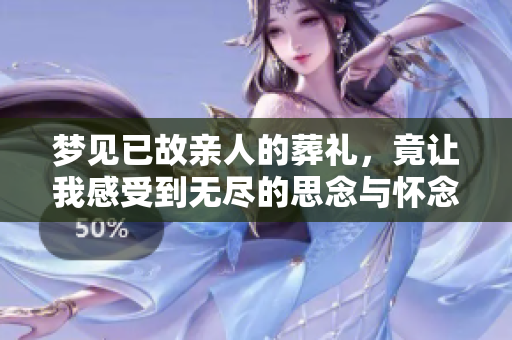 梦见已故亲人的葬礼，竟让我感受到无尽的思念与怀念之情