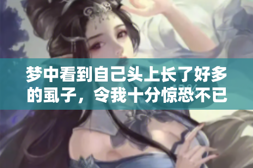 梦中看到自己头上长了好多的虱子，令我十分惊恐不已。