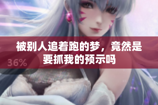 被别人追着跑的梦，竟然是要抓我的预示吗