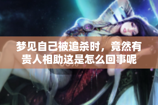 梦见自己被追杀时，竟然有贵人相助这是怎么回事呢
